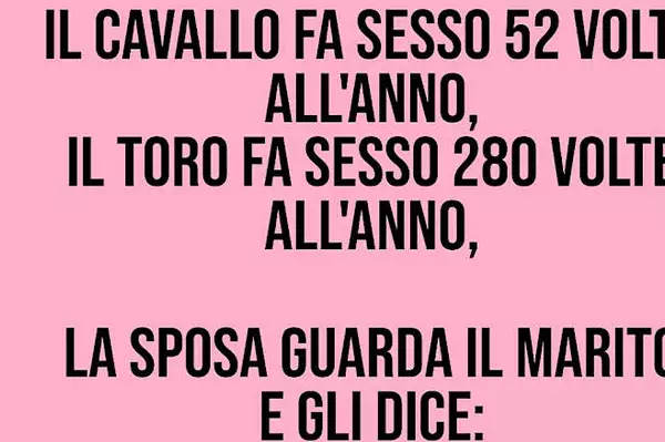"Il cavallo lo fa 52 volte all’anno, il toro 280 e mio marito.." "Il cavallo lo fa 52 volte all’anno, il toro 280 e mio marito.."