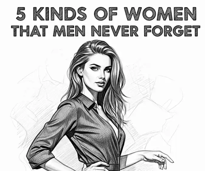 5 Kinds of Women That Men Never Forget 5 Kinds of Women That Men Never Forget